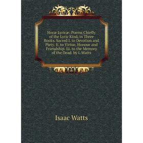 

Книга Horæ Lyricæ: Poems Chiefly of the Lyric Kind, in Three Books. Sacred I. to Devotion and Piety. Ii. to Virtue, Honour and Friendship. Iii. to the