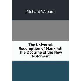 

Книга The Universal Redemption of Mankind: The Doctrine of the New Testament