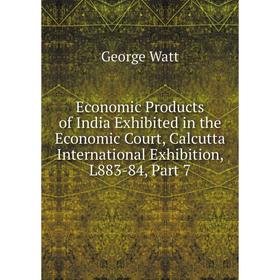 

Книга Economic Products of India Exhibited in the Economic Court, Calcutta International Exhibition, L883-84, Part 7