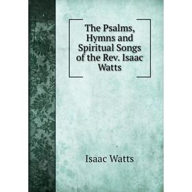 

Книга The Psalms, Hymns and Spiritual Songs of the Rev. Isaac Watts