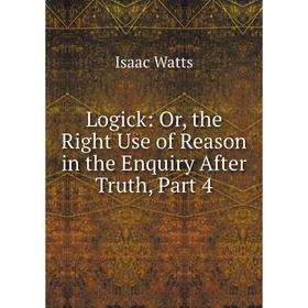 

Книга Logick: or the Right Use of Reason in the Enquiry After Truth, Part 4