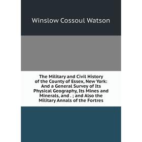 

Книга The Military and Civil History of the County of Essex, New York: And a General Survey of Its Physical Geography, Its Mines and Minerals, and.; a