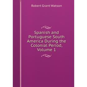 

Книга Spanish and Portuguese South America During the Colonial Period, Volume 1