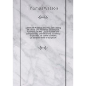 

Книга A Body of Practical Divinity, Consisting of Above One Hundred Seventy Six Sermons On the Lesser Catechism Composed by the Reverend Assembly of D
