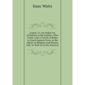 

Книга Logick: Cr, the Right Use of Reason in the Enquiry After Truth with a Variety of Rules to Guard Against Error, in the Affairs of Religion and Hu