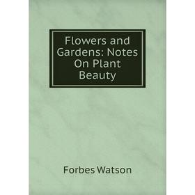 

Книга Flowers and Gardens: Notes On Plant Beauty