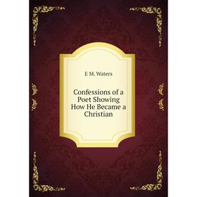 

Книга Confessions of a Poet Showing How He Became a Christian