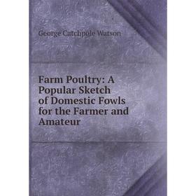 

Книга Farm Poultry: A Popular Sketch of Domestic Fowls for the Farmer and Amateur