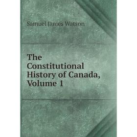 

Книга The Constitutional History of Canada, Volume 1