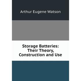 

Книга Storage Batteries: Their Theory, Construction and Use