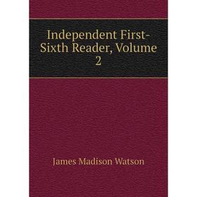 

Книга Independent First-Sixth Reader, Volume 2