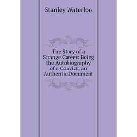 

Книга The Story of a Strange Career: Being the Autobiography of a Convict; an Authentic Document