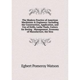 

Книга The Modern Practice of American Machinists Engineers: Including the Construction, Application, and Use of Drills, Lathe Tools, Cutters for Bor