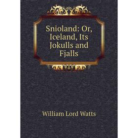 

Книга Snioland: Or, Iceland, Its Jokulls and Fjalls