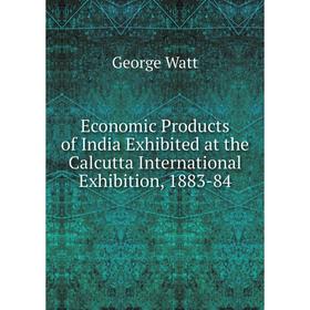 

Книга Economic Products of India Exhibited at the Calcutta International Exhibition, 1883-84