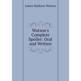 

Книга Watson's Complete Speller: Oral and Written