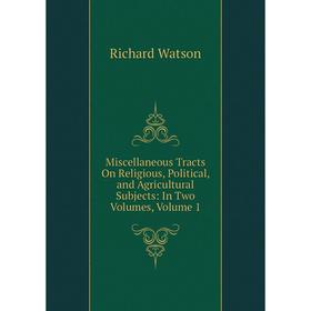 

Книга Miscellaneous Tracts On Religious, Political, and Agricultural Subjects: In Two Volumes, Volume 1