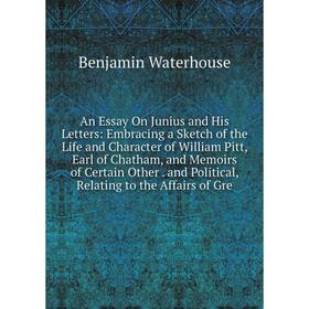 

Книга An Essay On Junius and His Letters: Embracing a Sketch of the Life and Character of William Pitt, Earl of Chatham, and Memoirs of Certain Other.