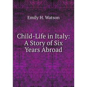 

Книга Child-Life in Italy: A Story of Six Years Abroad