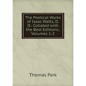 

Книга The Poetical Works of Isaac Watts, D.D.: Collated with the Best Editions:, Volumes 1-2