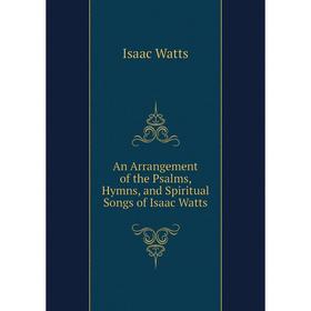 

Книга An Arrangement of the Psalms, Hymns, and Spiritual Songs of Isaac Watts