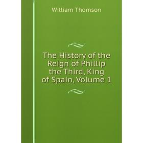 

Книга The History of the Reign of Phillip the Third, King of Spain, Volume 1