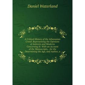 

Книга A Critical History of the Athanasian Creed: Representing the Opinions of Antients and Moderns Concerning It: With an Account of the Manuscripts,