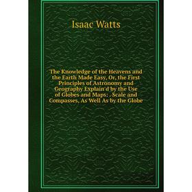 

Книга The Knowledge of the Heavens and the Earth Made Easy, Or, the First Principles of Astronomy and Geography Explain'd by the Use of Globes and Map