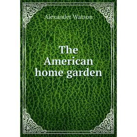 

Книга The American home garden. Alexander Watson