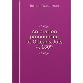 

Книга An oration pronounced at Orleans, July 4, 1809