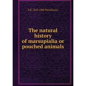 

Книга The natural history of marsupialia or pouched animals