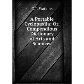 

Книга A Portable Cyclopædia: Or, Compendious Dictionary of Arts and Sciences