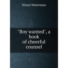 

Книга Boy wanted, a book of cheerful counsel