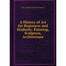 

Книга A History of Art for Beginners and Students: Painting, Sculpture, Architecture