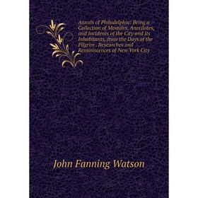 

Книга Annals of Philadelphia: Being a Collection of Memoirs, Anecdotes, and Incidents of the City and Its Inhabitants, from the Days of the Pilgrim. R