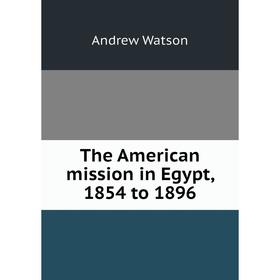 

Книга The American mission in Egypt, 1854 to 1896