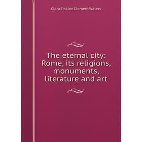 

Книга The eternal city: Rome, its religions, monuments, literature and art