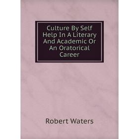 

Книга Culture By Self Help In A Literary And Academic Or An Oratorical Career