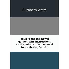 

Книга Flowers and the flower garden. With instructions on the culture of ornamental trees, shrubs, &c., &c