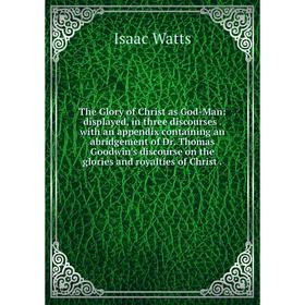 

Книга The Glory of Christ as God-Man: displayed, in three discourses. with an appendix containing an abridgement of Dr. Thomas Goodwin's discourse on
