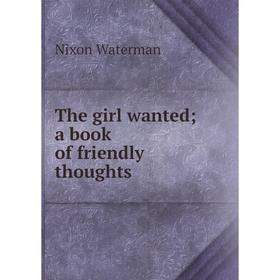 

Книга The girl wanted; a book of friendly thoughts