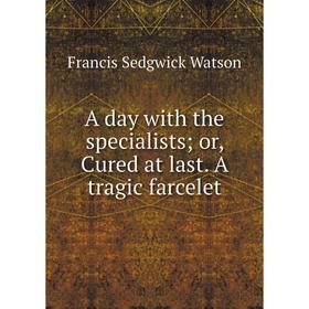 

Книга A day with the specialists; or, Cured at last. A tragic farcelet