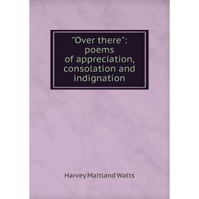 

Книга Over there: poems of appreciation, consolation and indignation