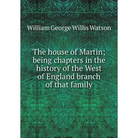 

Книга The house of Martin; being chapters in the history of the West of England branch of that family