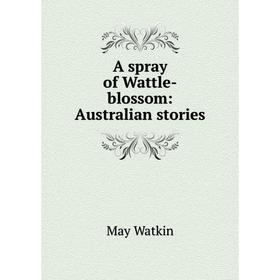 

Книга A spray of Wattle-blossom: Australian stories
