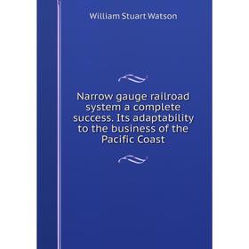 

Книга Narrow gauge railroad system a complete success Its adaptability to the business of the Pacific Coast