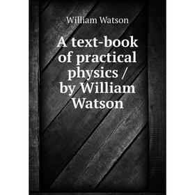 

Книга A text-book of practical physics / by William Watson