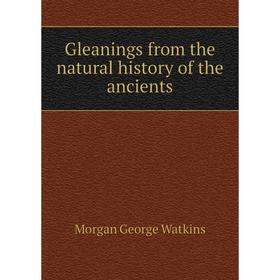 

Книга Gleanings from the natural history of the ancients