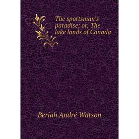 

Книга The sportsman's paradise; or, The lake lands of Canada