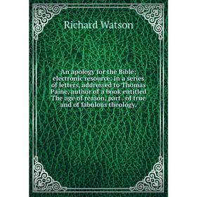 

Книга An apology for the Bible; electronic resource: in a series of letters, addressed to Thomas Paine, author of a book entitled The age of reason, p